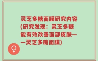 灵芝多糖面膜研究内容(研究发现：灵芝多糖能有效改善面部皮肤——灵芝多糖面膜)