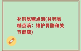 补钙氨糖点滴(补钙氨糖点滴：维护骨骼和关节健康)