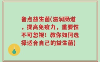 备点益生菌(滋润肠道，提高免疫力，重要性不可忽视！教你如何选择适合自己的益生菌)