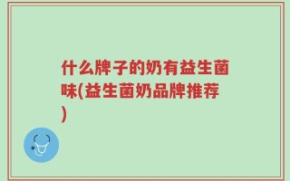什么牌子的奶有益生菌味(益生菌奶品牌推荐)