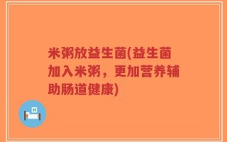 米粥放益生菌(益生菌加入米粥，更加营养辅助肠道健康)