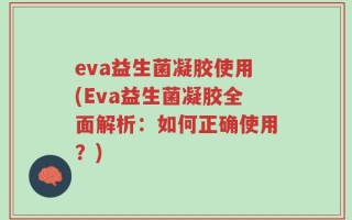 eva益生菌凝胶使用(Eva益生菌凝胶全面解析：如何正确使用？)