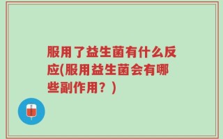 服用了益生菌有什么反应(服用益生菌会有哪些副作用？)