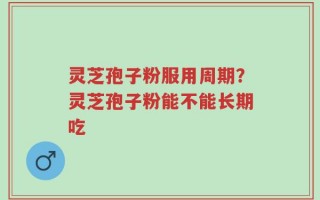 灵芝孢子粉服用周期？灵芝孢子粉能不能长期吃