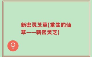新密灵芝草(重生的仙草——新密灵芝)