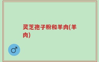 灵芝孢子粉和羊肉(羊肉)