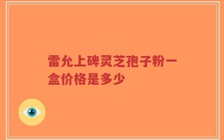 雷允上碑灵芝孢子粉一盒价格是多少