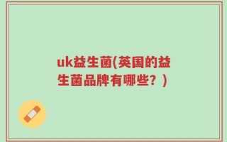 uk益生菌(英国的益生菌品牌有哪些？)