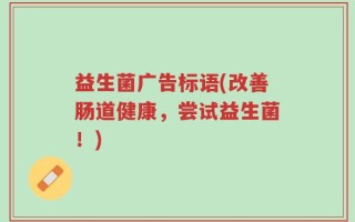 益生菌广告标语(改善肠道健康，尝试益生菌！)