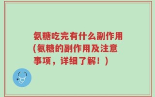 氨糖吃完有什么副作用(氨糖的副作用及注意事项，详细了解！)