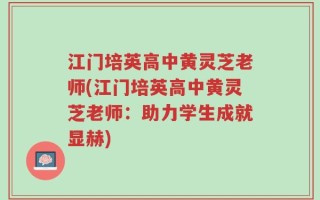 江门培英高中黄灵芝老师(江门培英高中黄灵芝老师：助力学生成就显赫)