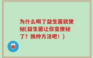为什么喝了益生菌就便秘(益生菌让你变便秘了？换种方法吧！)
