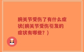 腕关节受伤了有什么症状(腕关节受伤引发的症状有哪些？)