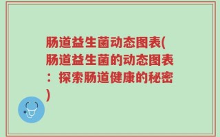 肠道益生菌动态图表(肠道益生菌的动态图表：探索肠道健康的秘密)