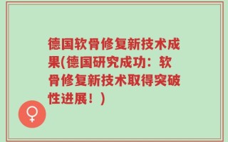 德国软骨修复新技术成果(德国研究成功：软骨修复新技术取得突破性进展！)