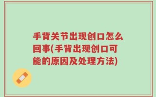 手背关节出现创口怎么回事(手背出现创口可能的原因及处理方法)