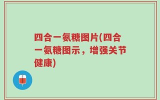 四合一氨糖图片(四合一氨糖图示，增强关节健康)