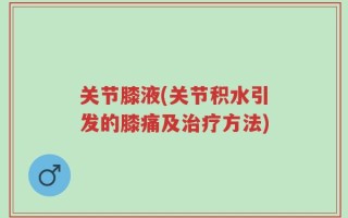 关节膝液(关节积水引发的膝痛及治疗方法)