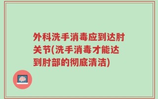 外科洗手消毒应到达肘关节(洗手消毒才能达到肘部的彻底清洁)