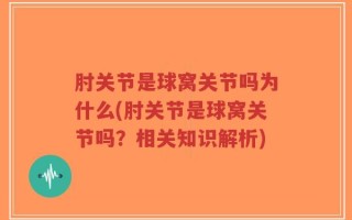 肘关节是球窝关节吗为什么(肘关节是球窝关节吗？相关知识解析)
