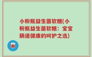 小粉瓶益生菌软糖(小粉瓶益生菌软糖：宝宝肠道健康的呵护之选)