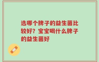 选哪个牌子的益生菌比较好？宝宝喝什么牌子的益生菌好
