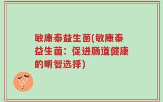 敏康泰益生菌(敏康泰益生菌：促进肠道健康的明智选择)