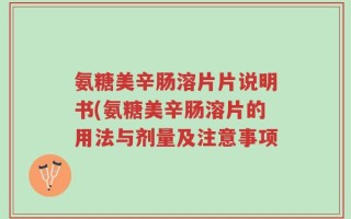 氨糖美辛肠溶片片说明书(氨糖美辛肠溶片的用法与剂量及注意事项