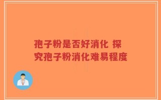 孢子粉是否好消化 探究孢子粉消化难易程度