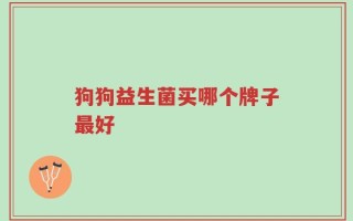 狗狗益生菌买哪个牌子最好