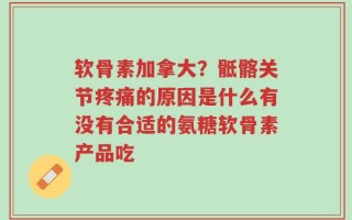 软骨素加拿大？骶髂关节疼痛的原因是什么有没有合适的氨糖软骨素产品吃