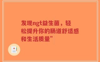 发现ngt益生菌，轻松提升你的肠道舒适感和生活质量”