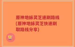 原神地脉灵芝速刷路线(原神地脉灵芝快速刷取路线分享)