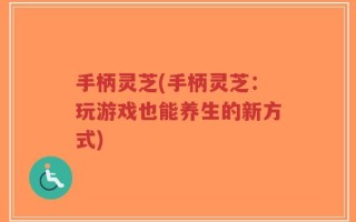 手柄灵芝(手柄灵芝：玩游戏也能养生的新方式)