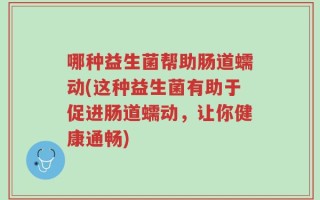 哪种益生菌帮助肠道蠕动(这种益生菌有助于促进肠道蠕动，让你健康通畅)
