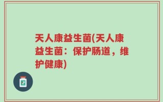 天人康益生菌(天人康益生菌：保护肠道，维护健康)
