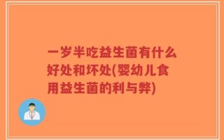 一岁半吃益生菌有什么好处和坏处(婴幼儿食用益生菌的利与弊)