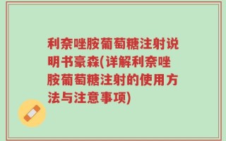 利奈唑胺葡萄糖注射说明书豪森(详解利奈唑胺葡萄糖注射的使用方法与注意事项)