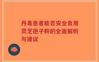 丹毒患者能否安全食用灵芝孢子粉的全面解析与建议