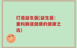 打造益生菌(益生菌：重构肠道健康的健康之选)