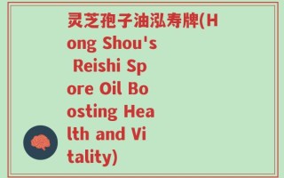 灵芝孢子油泓寿牌(Hong Shou's Reishi Spore Oil Boosting Health and Vitality)