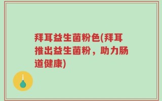 拜耳益生菌粉色(拜耳推出益生菌粉，助力肠道健康)