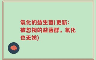 氧化的益生菌(更新：被忽视的益菌群，氧化也无妨)