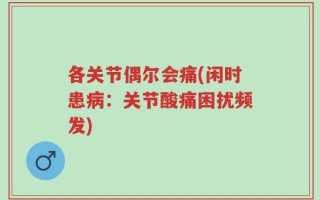 各关节偶尔会痛(闲时患病：关节酸痛困扰频发)