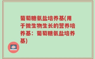 葡萄糖氨盐培养基(用于微生物生长的营养培养基：葡萄糖氨盐培养基)