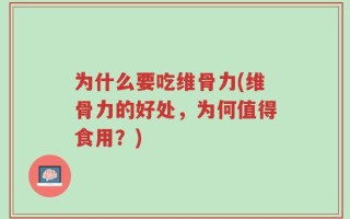 为什么要吃维骨力(维骨力的好处，为何值得食用？)