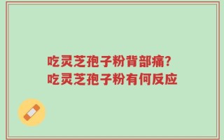 吃灵芝孢子粉背部痛？吃灵芝孢子粉有何反应