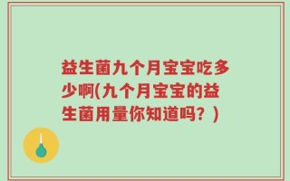 益生菌九个月宝宝吃多少啊(九个月宝宝的益生菌用量你知道吗？)