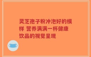 灵芝孢子粉冲泡好的模样 营养满满一杯健康饮品的视觉呈现