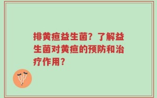 排黄疸益生菌？了解益生菌对黄疸的预防和治疗作用？